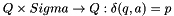 $Q \times Sigma \rightarrow Q: \delta(q, a) = p$